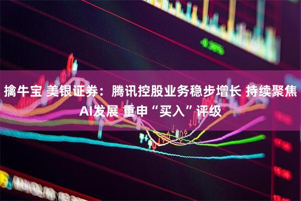 擒牛宝 美银证券:腾讯控股业务稳步增长 持续聚焦AI发展 重申“买入”评级